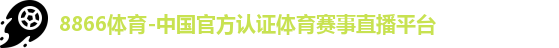 8866体育-中国官方认证体育赛事直播平台
